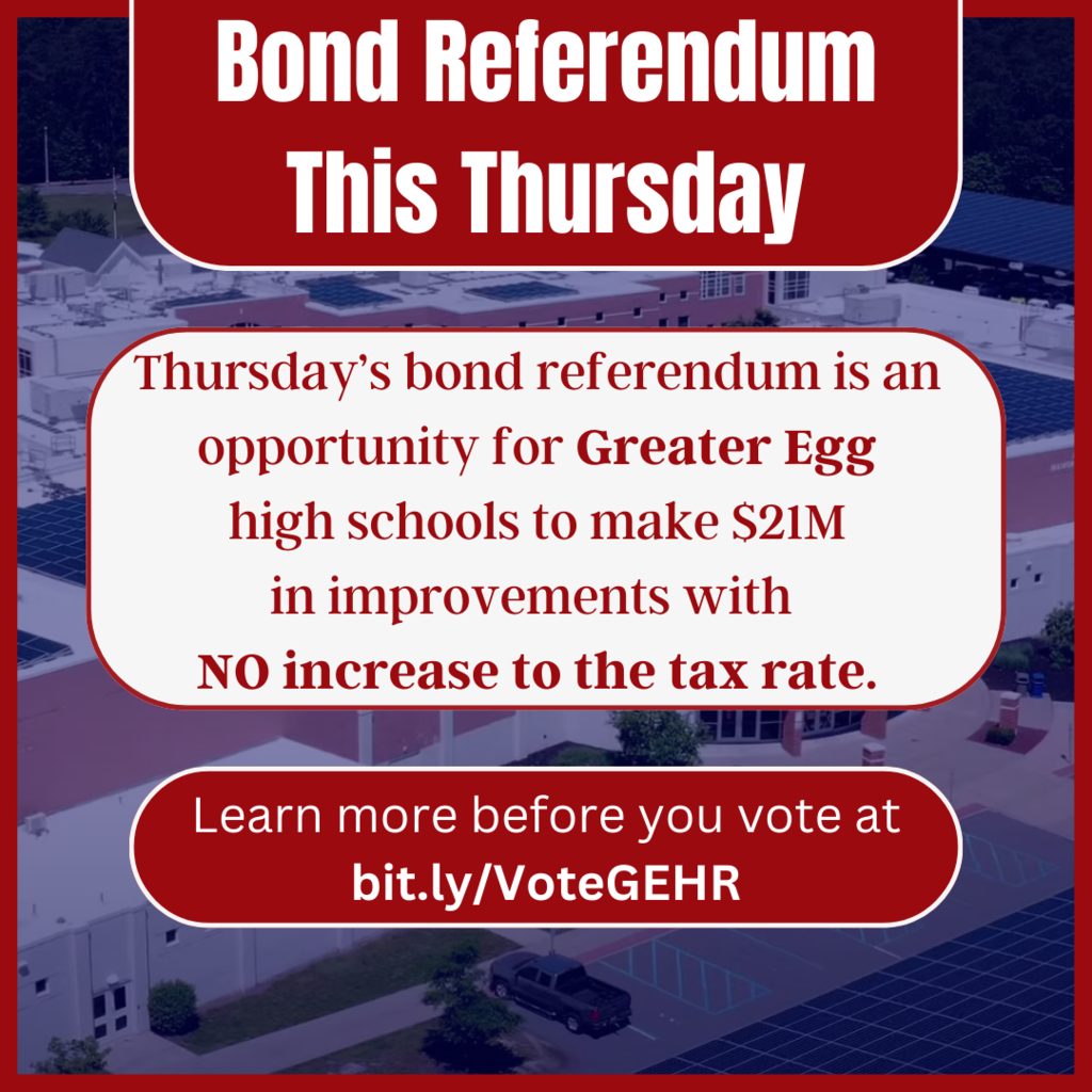 Bond Referendum This Thursday! Thursday's Bond referendum is an opportunity for Greater Egg high schools to make $21M in improvements with NO increase to the tax rate.